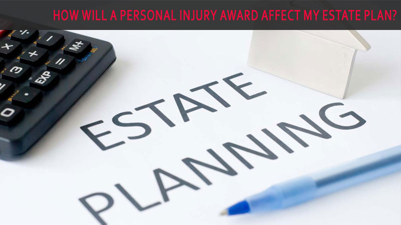 How will a personal injury award affect my estate plan?