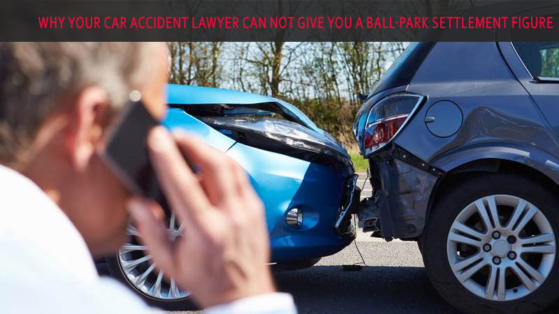 Why Your Car Accident Lawyer Can Not Give You a Ball-Park Settlement Figure